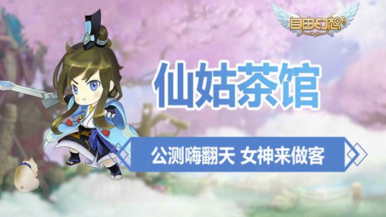 自由幻想手游仙姑茶馆视频 公测嗨翻天女神来做客